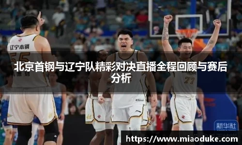 北京首钢与辽宁队精彩对决直播全程回顾与赛后分析